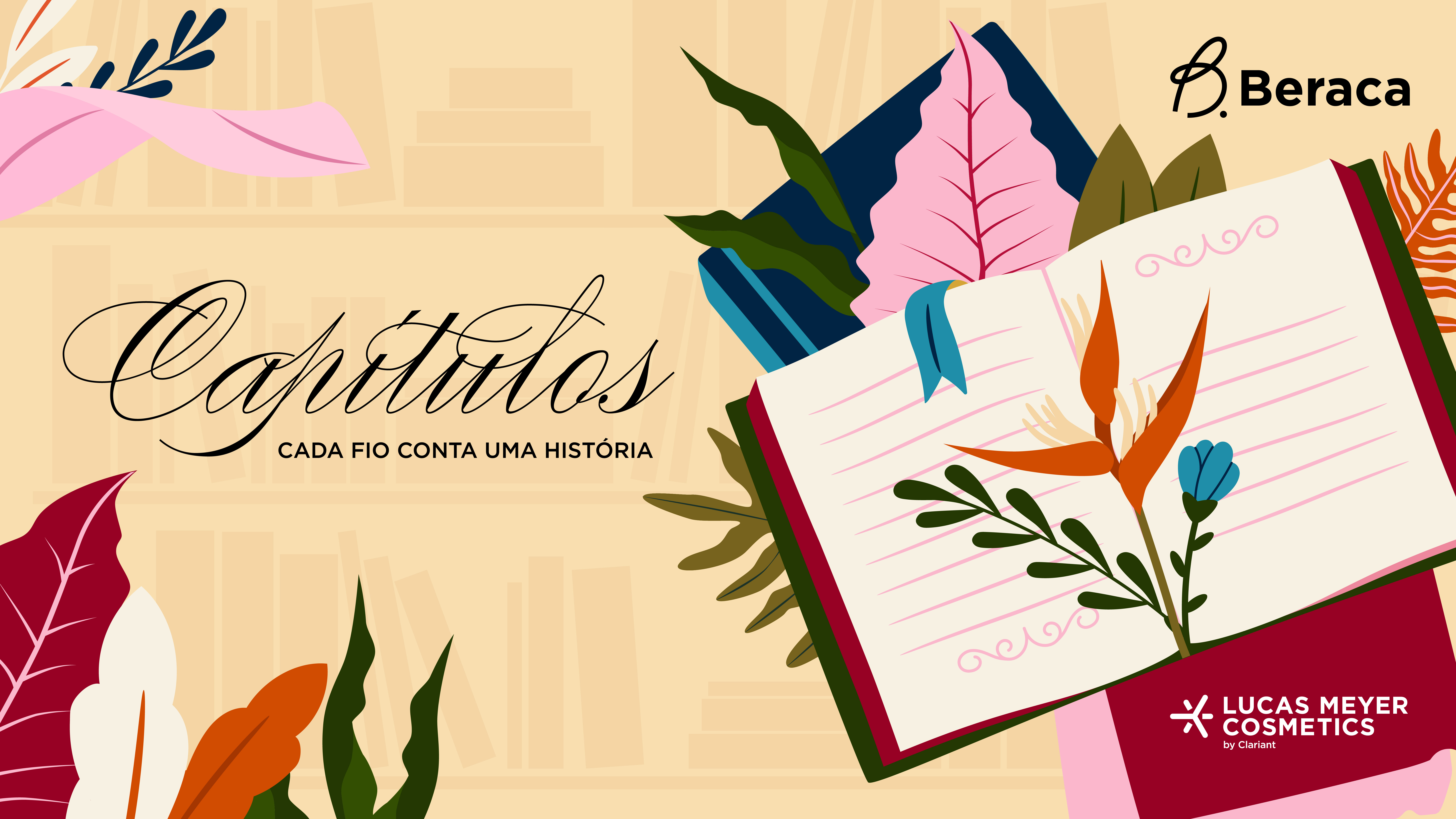 The image is a colorful promotional graphic in Portuguese.

Text visible:
- “Capítulos”
- “CADA FIO CONTA UMA HISTÓRIA”
- “Beraca”
- “LUCAS MEYER COSMETICS by Clariant”

Visual description:
- A stylized open notebook with floral illustrations is on the right.
- Large decorative leaves and flowers surround it.
- The background looks like a soft bookshelf/library pattern.
- The overall theme suggests storytelling, beauty, and natural ingredients.

If you want, I can also:
- translate all the text,
- describe the design in more detail,
- or infer the likely purpose of the ad.